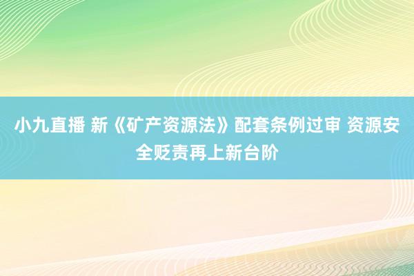 小九直播 新《矿产资源法》配套条例过审 资源安全贬责再上新台阶