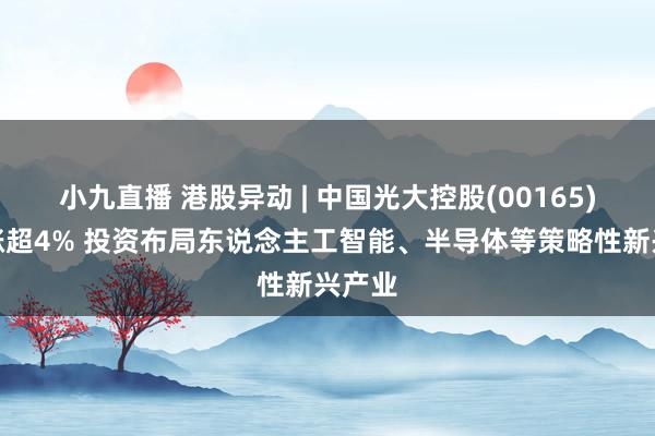 小九直播 港股异动 | 中国光大控股(00165)午后涨超4% 投资布局东说念主工智能、半导体等策略性新兴产业