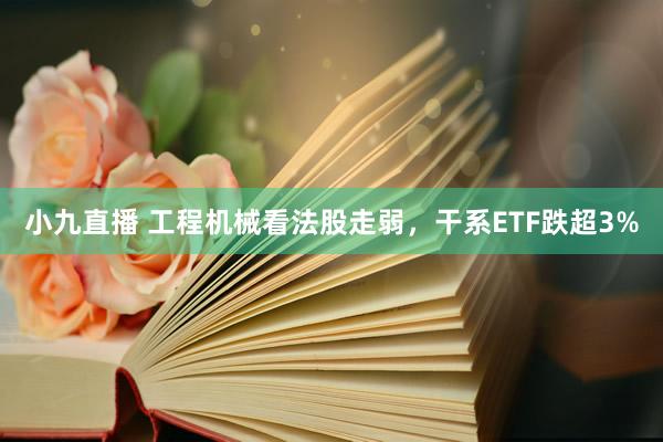 小九直播 工程机械看法股走弱，干系ETF跌超3%