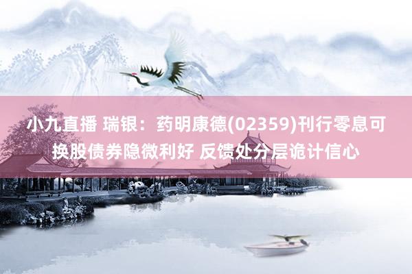 小九直播 瑞银：药明康德(02359)刊行零息可换股债券隐微利好 反馈处分层诡计信心