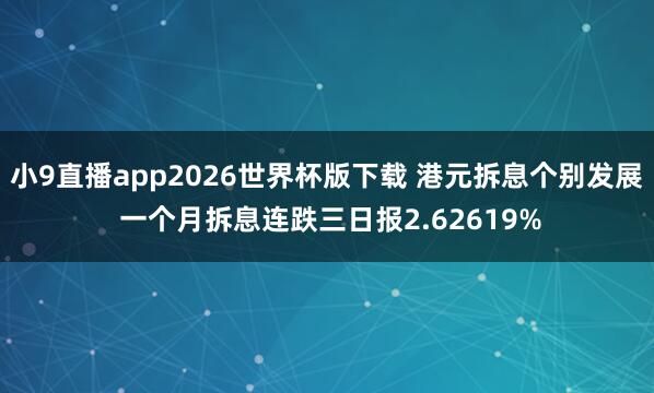小9直播app2026世界杯版下载 港元拆息个别发展 一个月拆息连跌三日报2.62619%