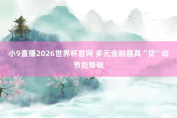 小9直播2026世界杯官网 多元金融器具“贷”动节能降碳