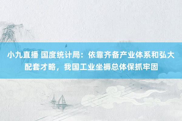 小九直播 国度统计局：依靠齐备产业体系和弘大配套才略，我国工业坐褥总体保抓牢固