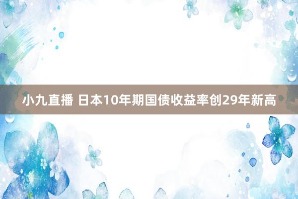 小九直播 日本10年期国债收益率创29年新高