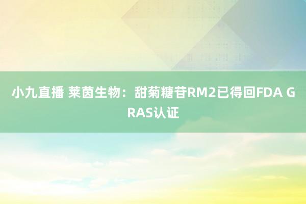 小九直播 莱茵生物：甜菊糖苷RM2已得回FDA GRAS认证