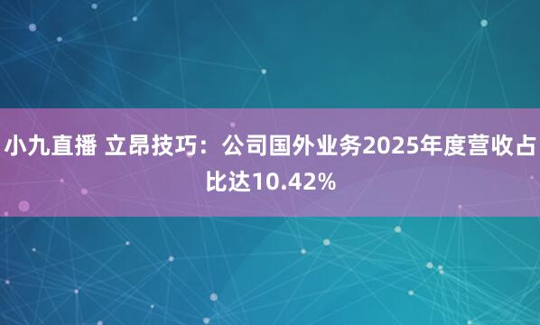 小九直播 立昂技巧：公司国外业务2025年度营收占比达10.42%