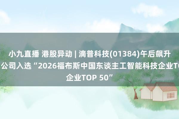 小九直播 港股异动 | 滴普科技(01384)午后飙升逾17% 公司入选“2026福布斯中国东谈主工智能科技企业TOP 50”