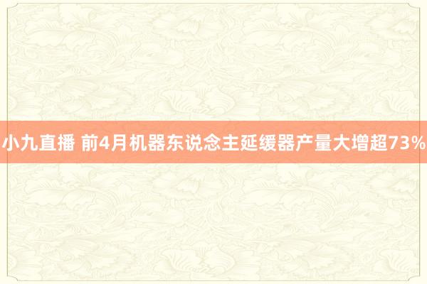 小九直播 前4月机器东说念主延缓器产量大增超73%