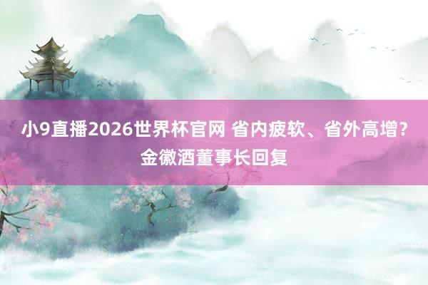 小9直播2026世界杯官网 省内疲软、省外高增？金徽酒董事长回复