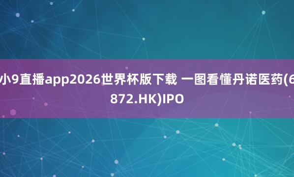 小9直播app2026世界杯版下载 一图看懂丹诺医药(6872.HK)IPO