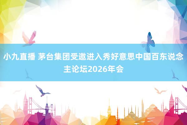 小九直播 茅台集团受邀进入秀好意思中国百东说念主论坛2026年会