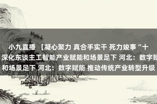 小九直播 【凝心聚力 真合手实干 死力竣事“十五五”致密开局】湖南：深化东谈主工智能产业赋能和场景足下 河北：数字赋能 推动传统产业转型升级
