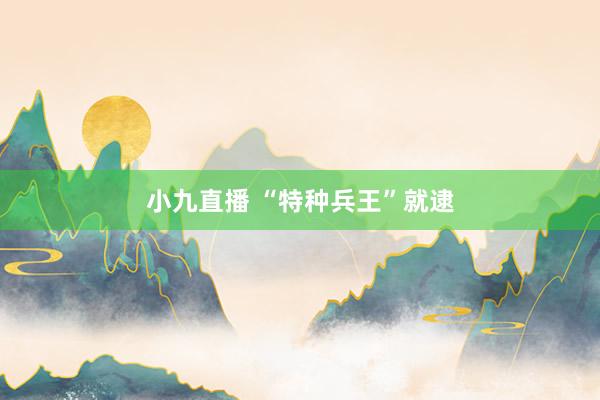 小九直播 “特种兵王”就逮