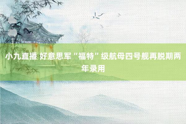 小九直播 好意思军“福特”级航母四号舰再脱期两年录用