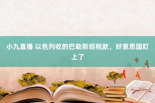 小九直播 以色列收的巴勒斯坦税款，好意思国盯上了