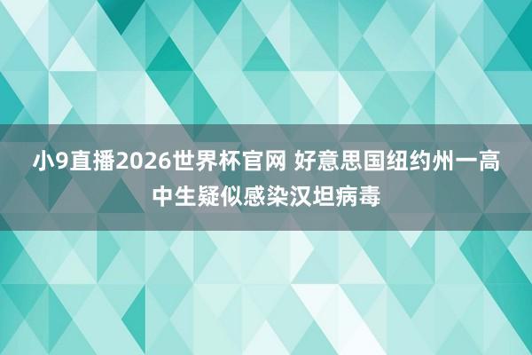 小9直播2026世界杯官网 好意思国纽约州一高中生疑似感染汉坦病毒