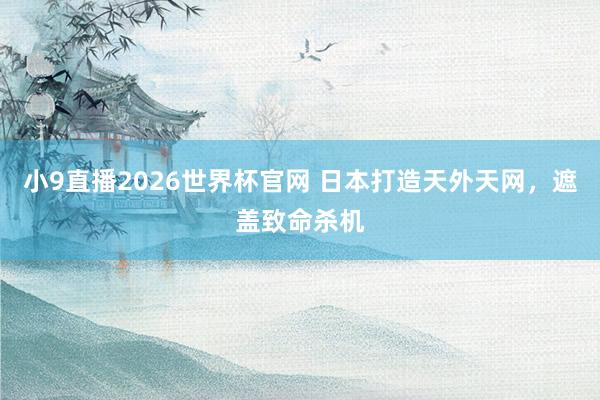 小9直播2026世界杯官网 日本打造天外天网，遮盖致命杀机