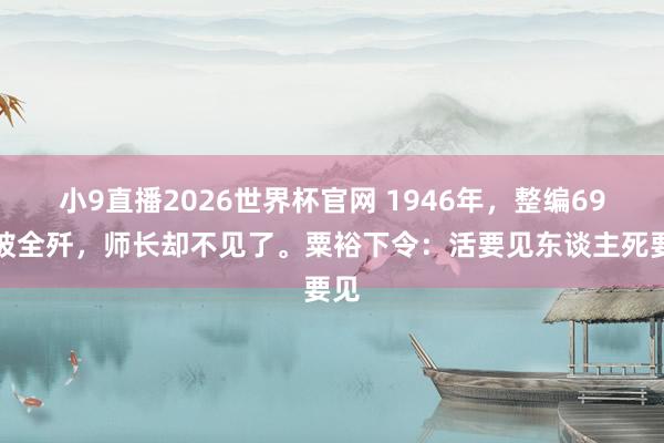 小9直播2026世界杯官网 1946年，整编69师被全歼，师长却不见了。粟裕下令：活要见东谈主死要见