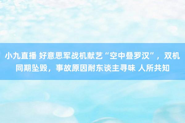 小九直播 好意思军战机献艺“空中叠罗汉”，双机同期坠毁，事故原因耐东谈主寻味 人所共知