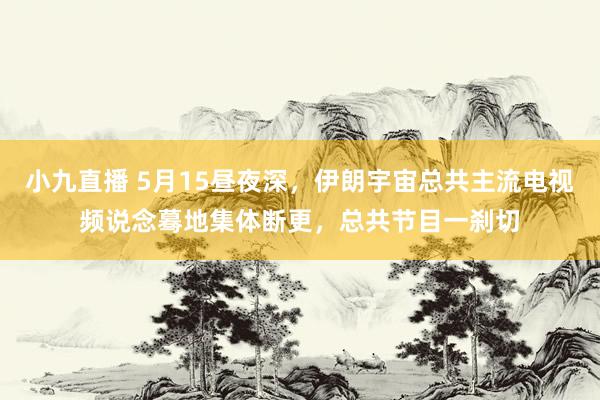 小九直播 5月15昼夜深，伊朗宇宙总共主流电视频说念蓦地集体断更，总共节目一刹切