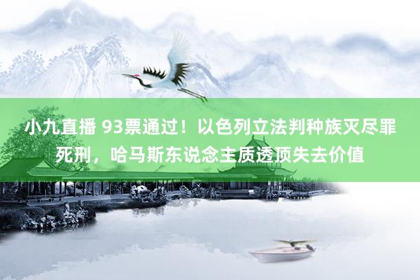 小九直播 93票通过！以色列立法判种族灭尽罪死刑，哈马斯东说念主质透顶失去价值