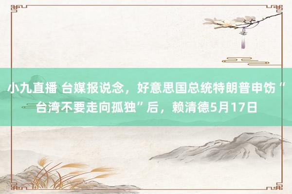 小九直播 台媒报说念，好意思国总统特朗普申饬“台湾不要走向孤独”后，赖清德5月17日