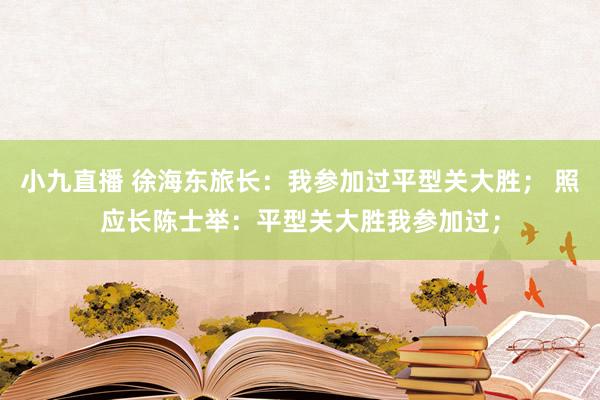 小九直播 徐海东旅长：我参加过平型关大胜； 照应长陈士举：平型关大胜我参加过；