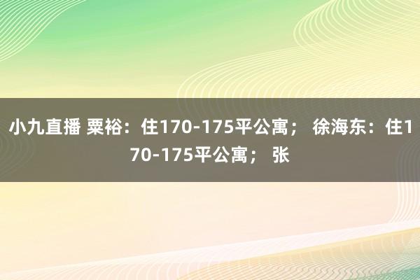 小九直播 粟裕：住170-175平公寓； 徐海东：住170-175平公寓； 张