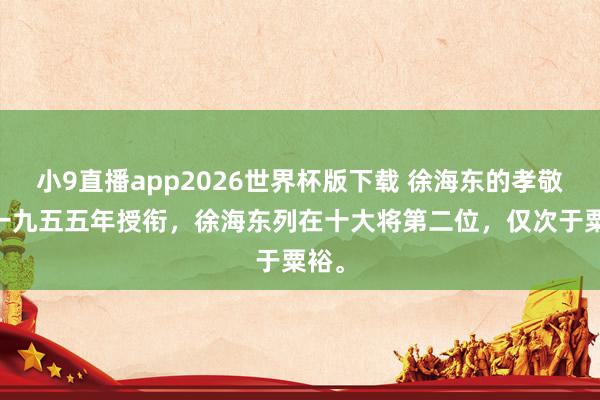 小9直播app2026世界杯版下载 徐海东的孝敬： 一九五五年授衔，徐海东列在十大将第二位，仅次于粟裕。