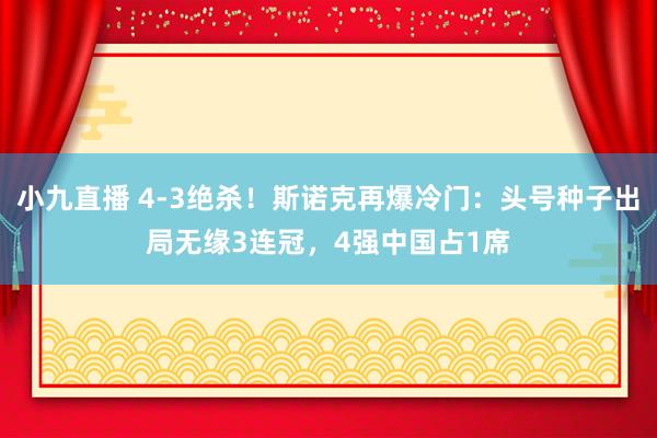 小九直播 4-3绝杀！斯诺克再爆冷门：头号种子出局无缘3连冠，4强中国占1席