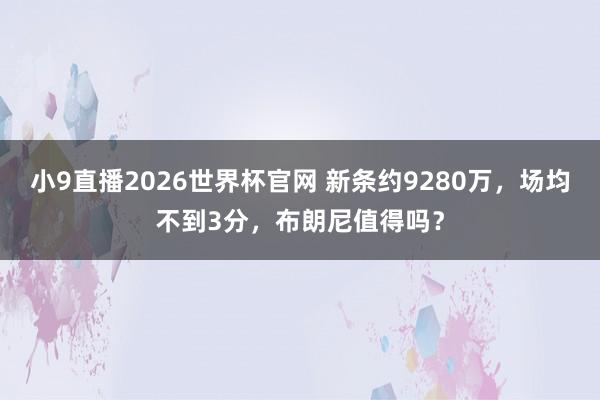小9直播2026世界杯官网 新条约9280万，场均不到3分，布朗尼值得吗？