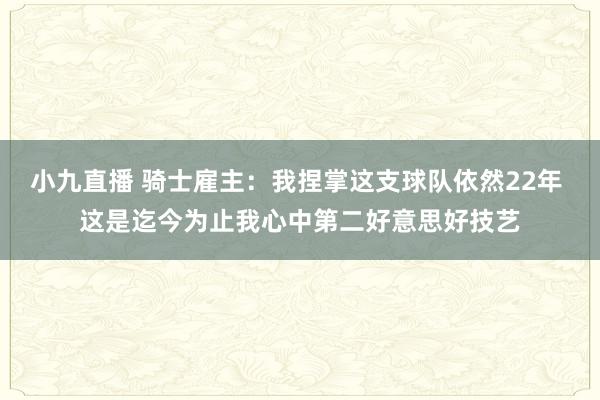 小九直播 骑士雇主：我捏掌这支球队依然22年 这是迄今为止我心中第二好意思好技艺