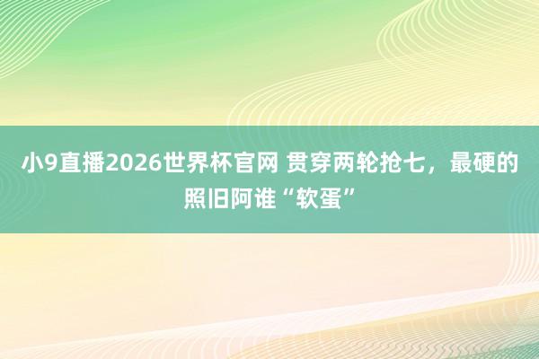 小9直播2026世界杯官网 贯穿两轮抢七，最硬的照旧阿谁“软蛋”