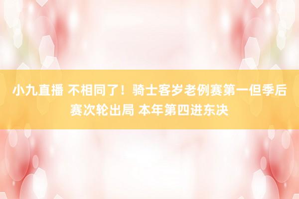 小九直播 不相同了！骑士客岁老例赛第一但季后赛次轮出局 本年第四进东决