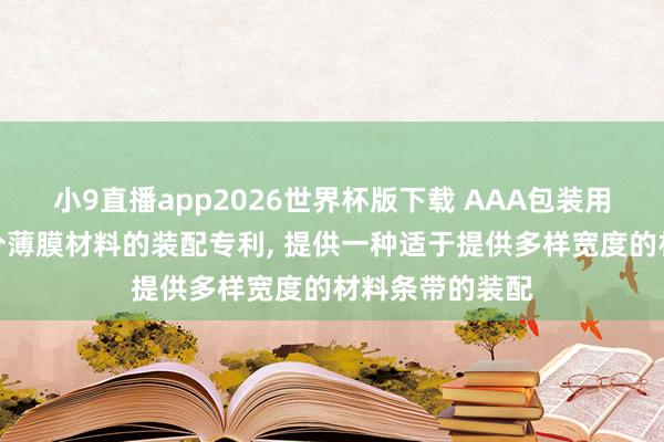 小9直播app2026世界杯版下载 AAA包装用品央求用于切分薄膜材料的装配专利， 提供一种适于提供多样宽度的材料条带的装配