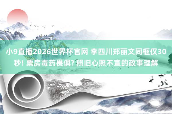 小9直播2026世界杯官网 李四川郑丽文同框仅30秒! 票房毒药畏俱? 照旧心照不宣的政事理解