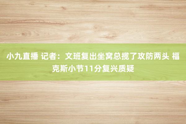 小九直播 记者：文班复出坐窝总揽了攻防两头 福克斯小节11分复兴质疑