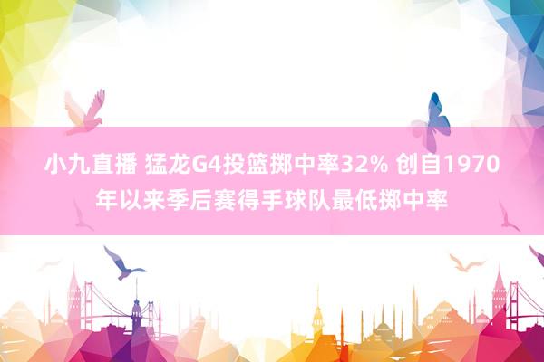 小九直播 猛龙G4投篮掷中率32% 创自1970年以来季后赛得手球队最低掷中率