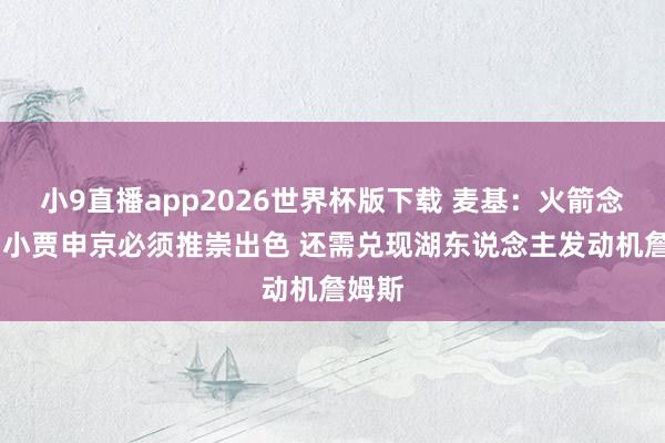 小9直播app2026世界杯版下载 麦基：火箭念念赢 小贾申京必须推崇出色 还需兑现湖东说念主发动机詹姆斯