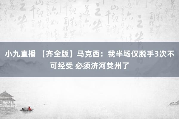 小九直播 【齐全版】马克西：我半场仅脱手3次不可经受 必须济河焚州了
