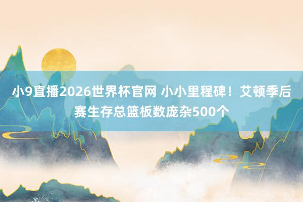 小9直播2026世界杯官网 小小里程碑！艾顿季后赛生存总篮板数庞杂500个