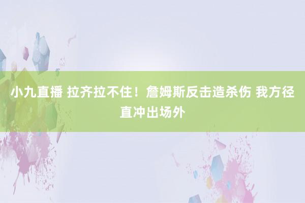 小九直播 拉齐拉不住！詹姆斯反击造杀伤 我方径直冲出场外