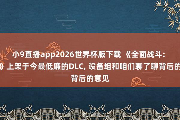 小9直播app2026世界杯版下载 《全面战斗: 战锤》上架于今最低廉的DLC， 设备组和咱们聊了聊背后的意见