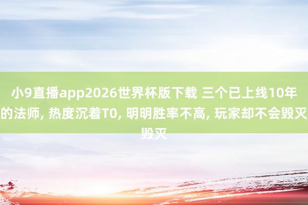 小9直播app2026世界杯版下载 三个已上线10年的法师， 热度沉着T0， 明明胜率不高， 玩家却不会毁灭