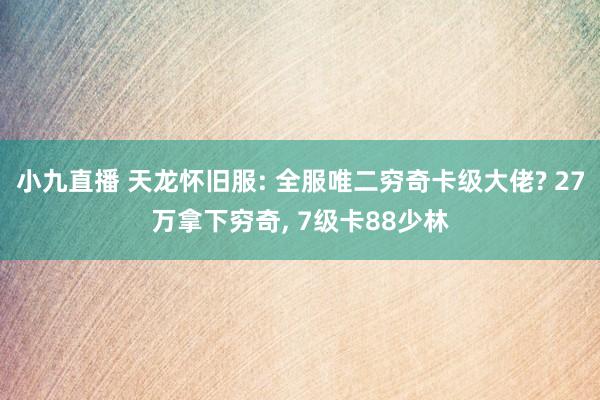 小九直播 天龙怀旧服: 全服唯二穷奇卡级大佬? 27万拿下穷奇， 7级卡88少林
