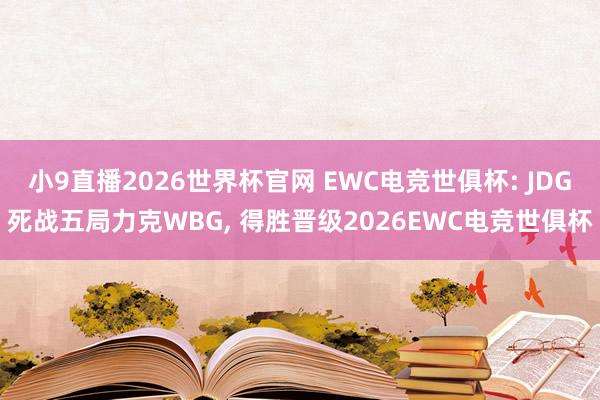 小9直播2026世界杯官网 EWC电竞世俱杯: JDG死战五局力克WBG， 得胜晋级2026EWC电竞世俱杯