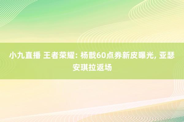 小九直播 王者荣耀: 杨戬60点券新皮曝光， 亚瑟安琪拉返场