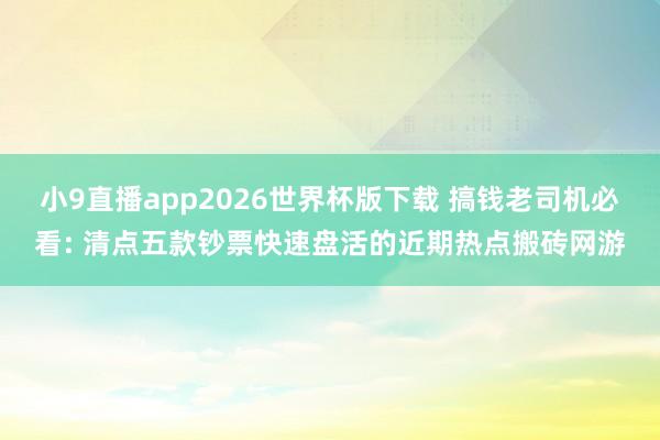小9直播app2026世界杯版下载 搞钱老司机必看: 清点五款钞票快速盘活的近期热点搬砖网游