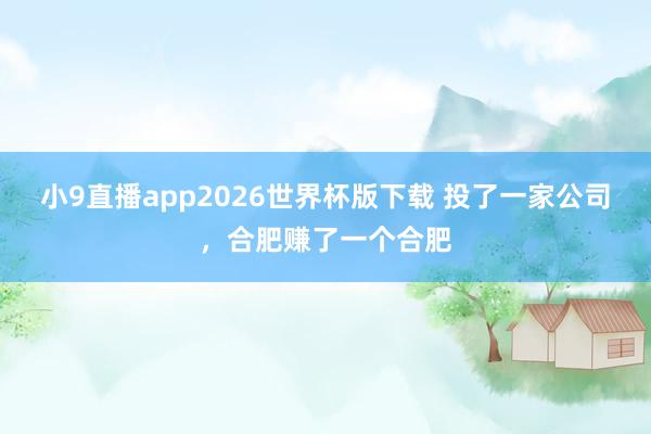 小9直播app2026世界杯版下载 投了一家公司，合肥赚了一个合肥