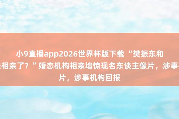 小9直播app2026世界杯版下载 “樊振东和曹骏也来相亲了？”婚恋机构相亲墙惊现名东谈主像片，涉事机构回报
